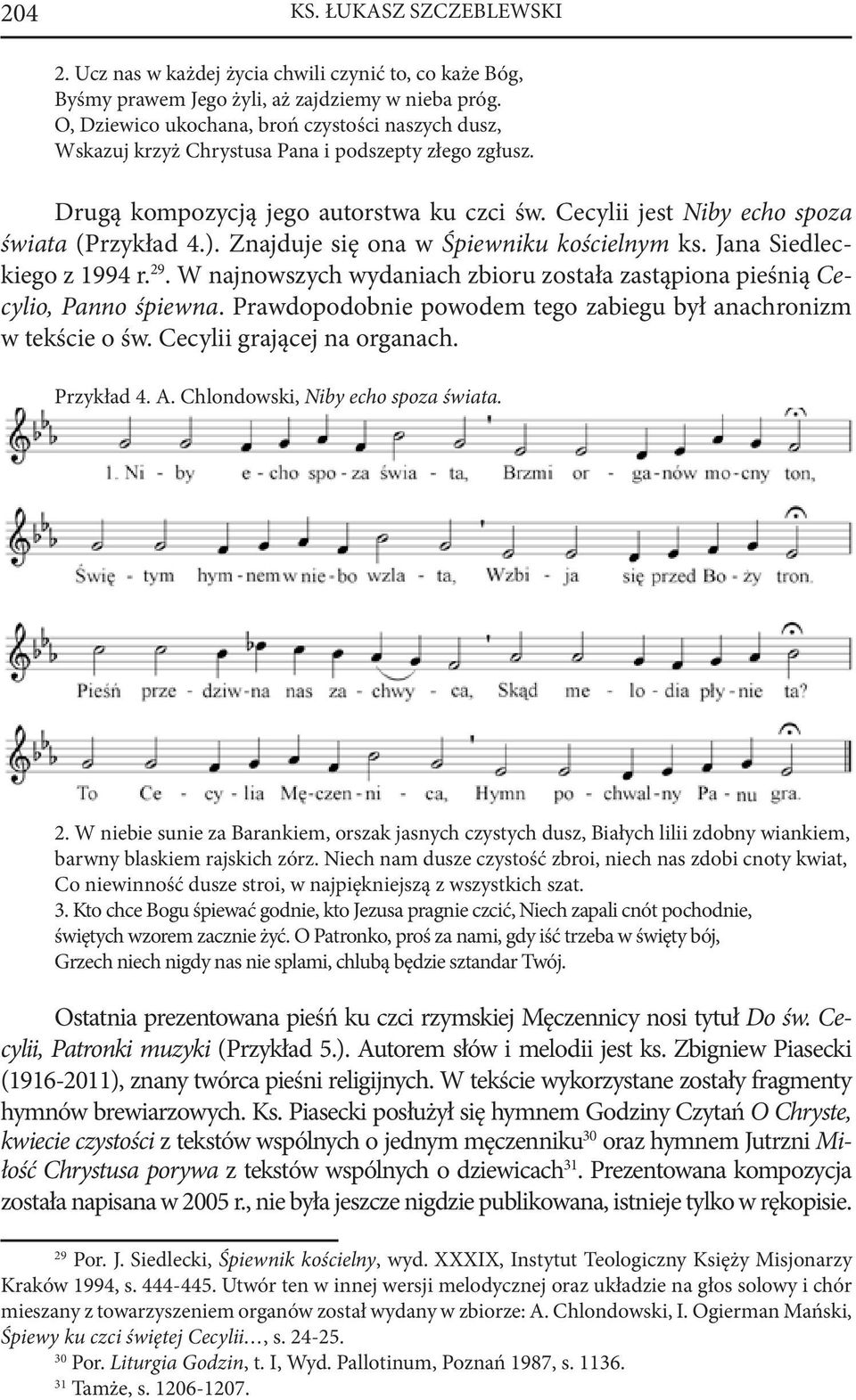 Znajduje się ona w Śpiewniku kościelnym ks. Jana Siedleckiego z 1994 r. 29. W najnowszych wydaniach zbioru została zastąpiona pieśnią Cecylio, Panno śpiewna.