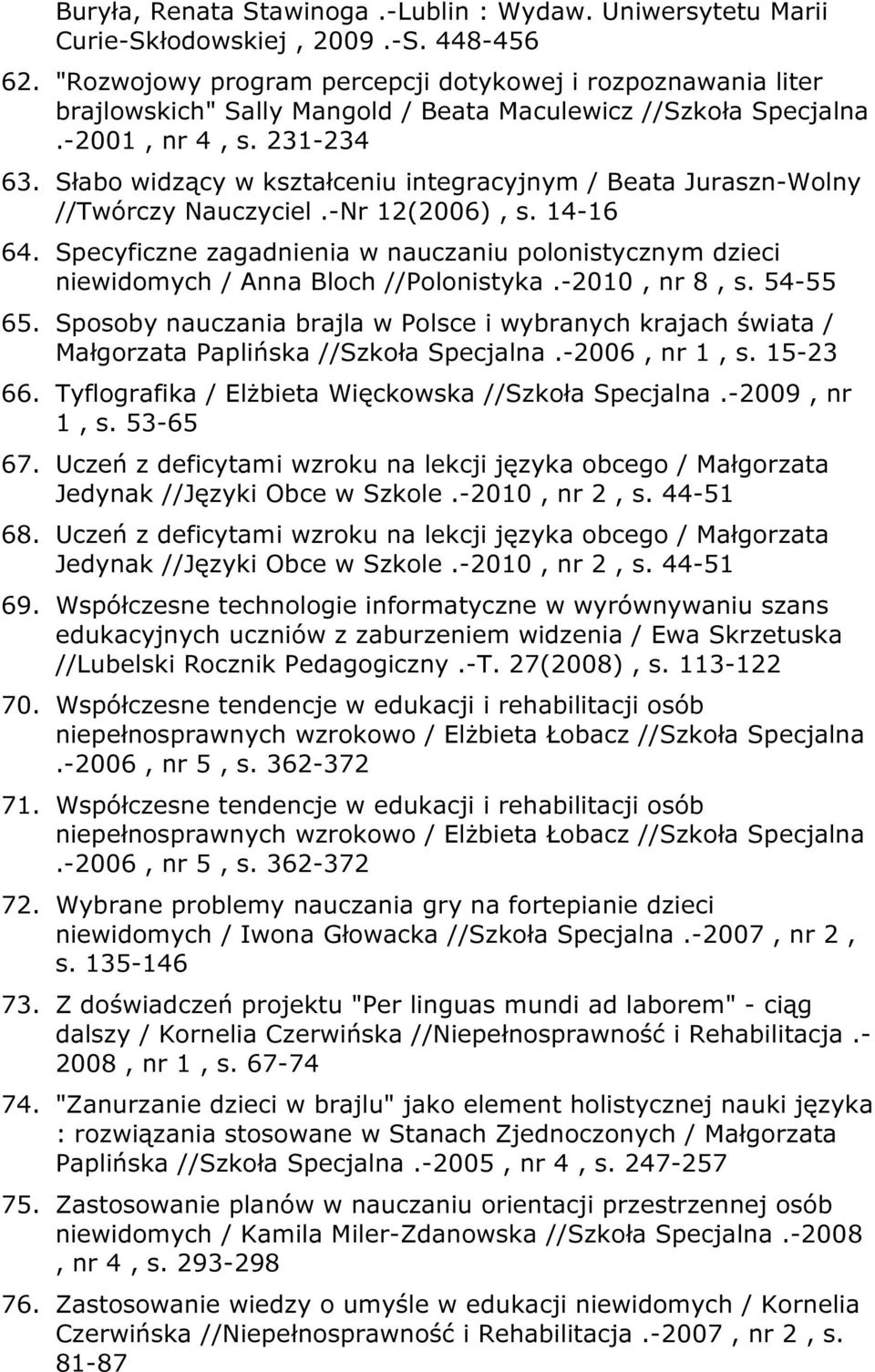 Słabo widzący w kształceniu integracyjnym / Beata Juraszn-Wolny //Twórczy Nauczyciel.-Nr 12(2006), s. 14-16 64.