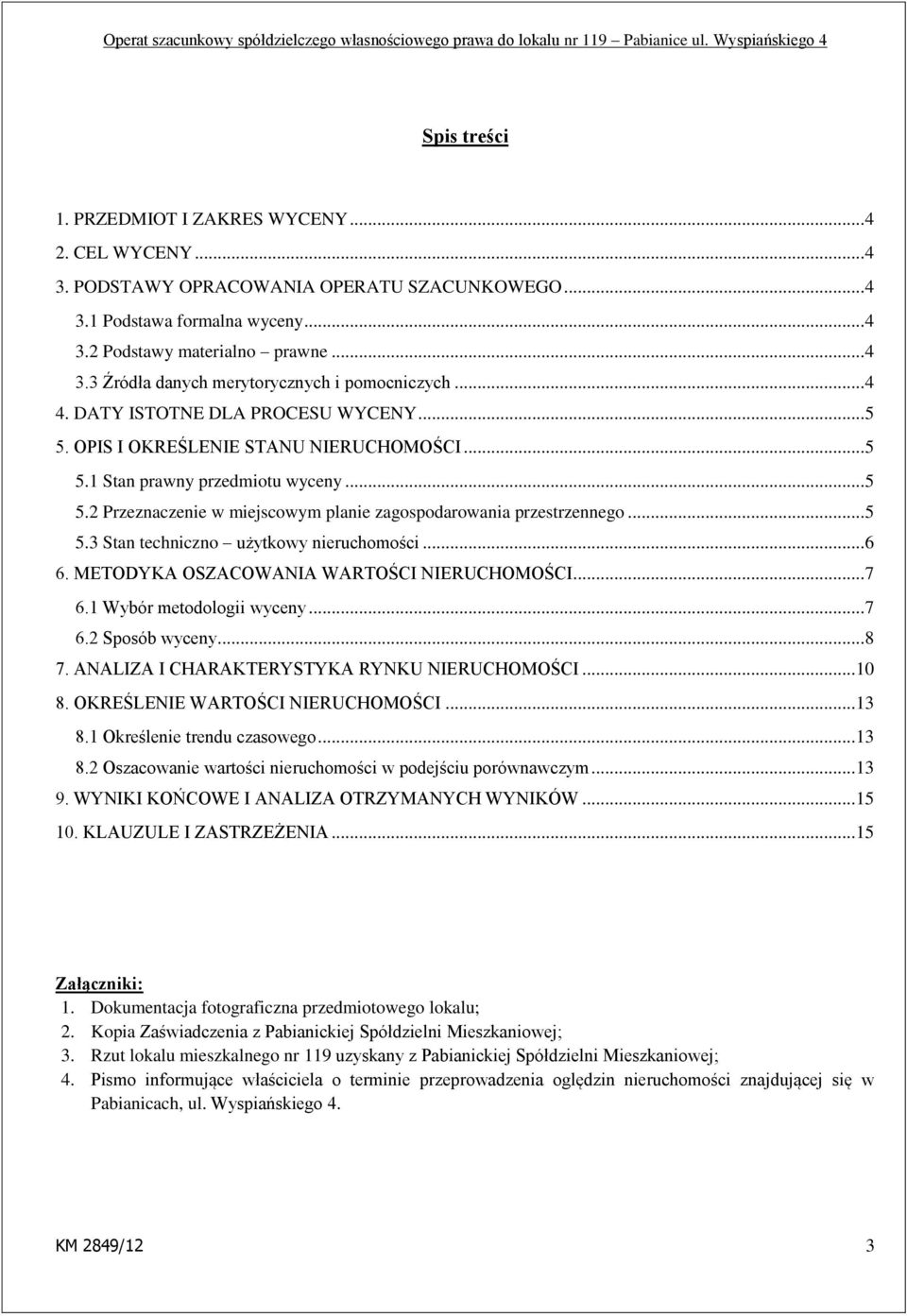 .. 5 5.3 Stan techniczno użytkowy nieruchomości... 6 6. METODYKA OSZACOWANIA WARTOŚCI NIERUCHOMOŚCI... 7 6.1 Wybór metodologii wyceny... 7 6.2 Sposób wyceny... 8 7.