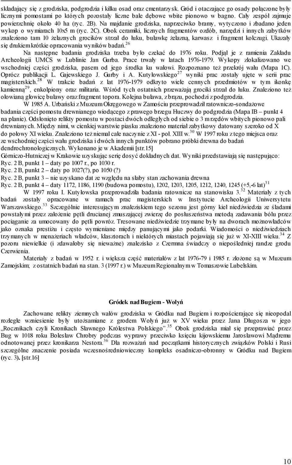 Obok ceramiki, licznych fragmentów ozdób, narzędzi i innych zabytków znaleziono tam 10 żelaznych grocików strzał do łuku, buławkę żelazną, karwasz i fragment kolczugi.