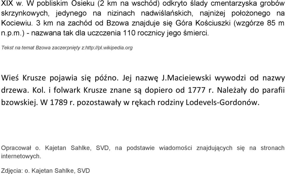 wikipedia.org Wieś Krusze pojawia się późno. Jej nazwę J.Macieiewski wywodzi od nazwy drzewa. Kol. i folwark Krusze znane są dopiero od 1777 r. Należały do parafii bzowskiej.