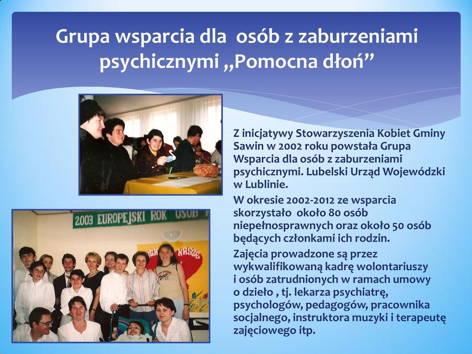 W okresie 2002-2012 ze wsparcia skorzystało około 80 osób niepełnosprawnych oraz około 50 osób będących członkami ich rodzin.