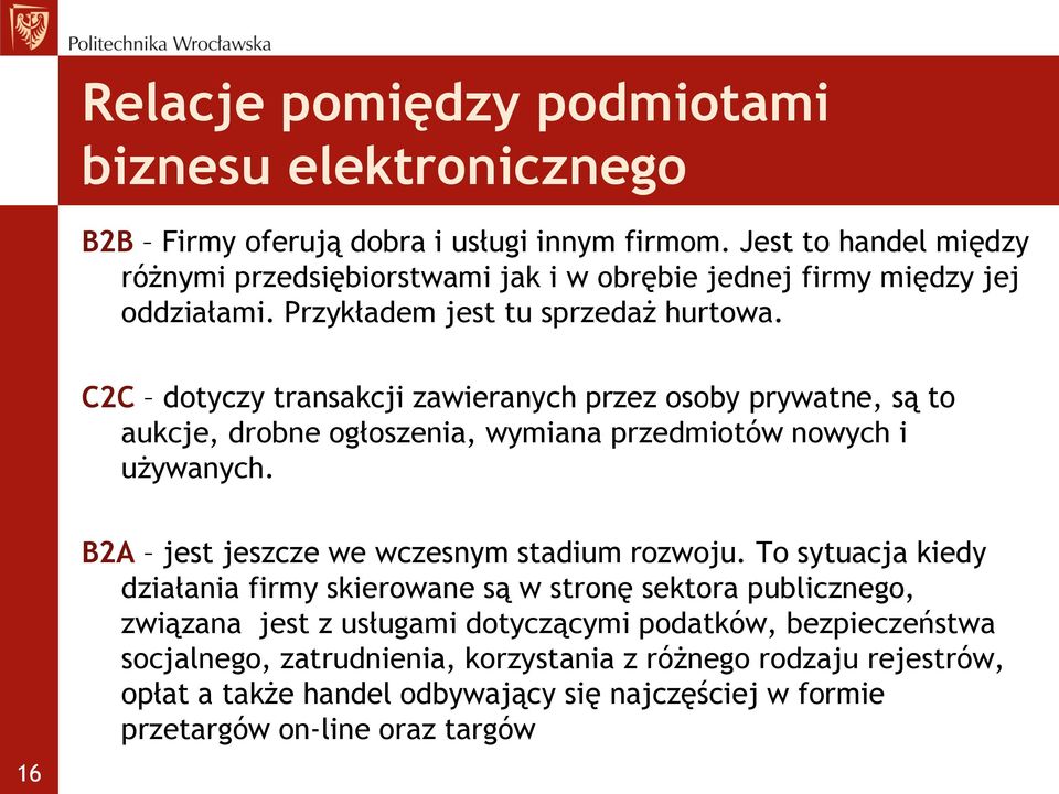 C2C dotyczy transakcji zawieranych przez osoby prywatne, są to aukcje, drobne ogłoszenia, wymiana przedmiotów nowych i używanych. 16 B2A jest jeszcze we wczesnym stadium rozwoju.