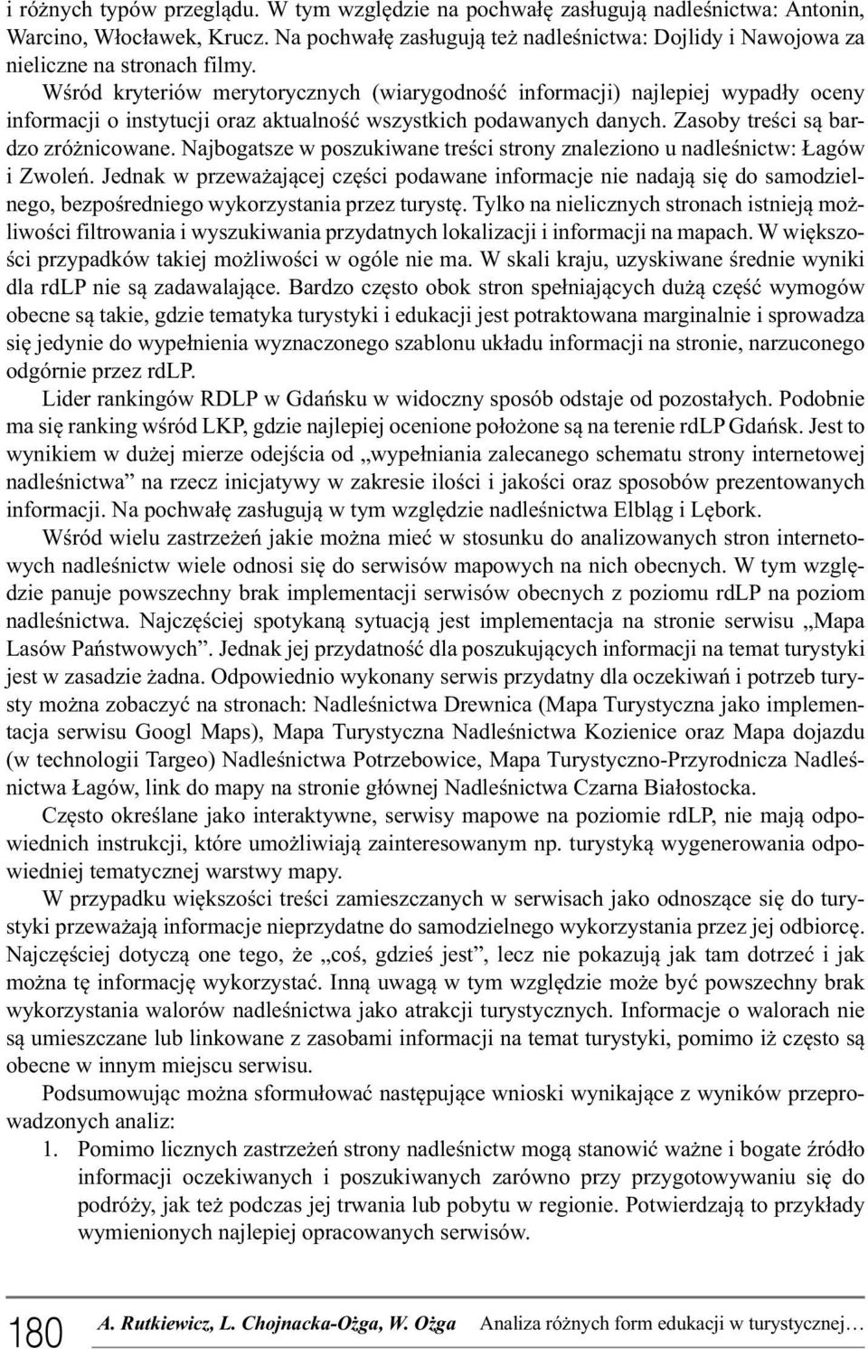 Wśród kryteriów merytorycznych (wiarygodność informacji) najlepiej wypadły oceny informacji o instytucji oraz aktualność wszystkich podawanych danych. Zasoby treści są bardzo zróżnicowane.