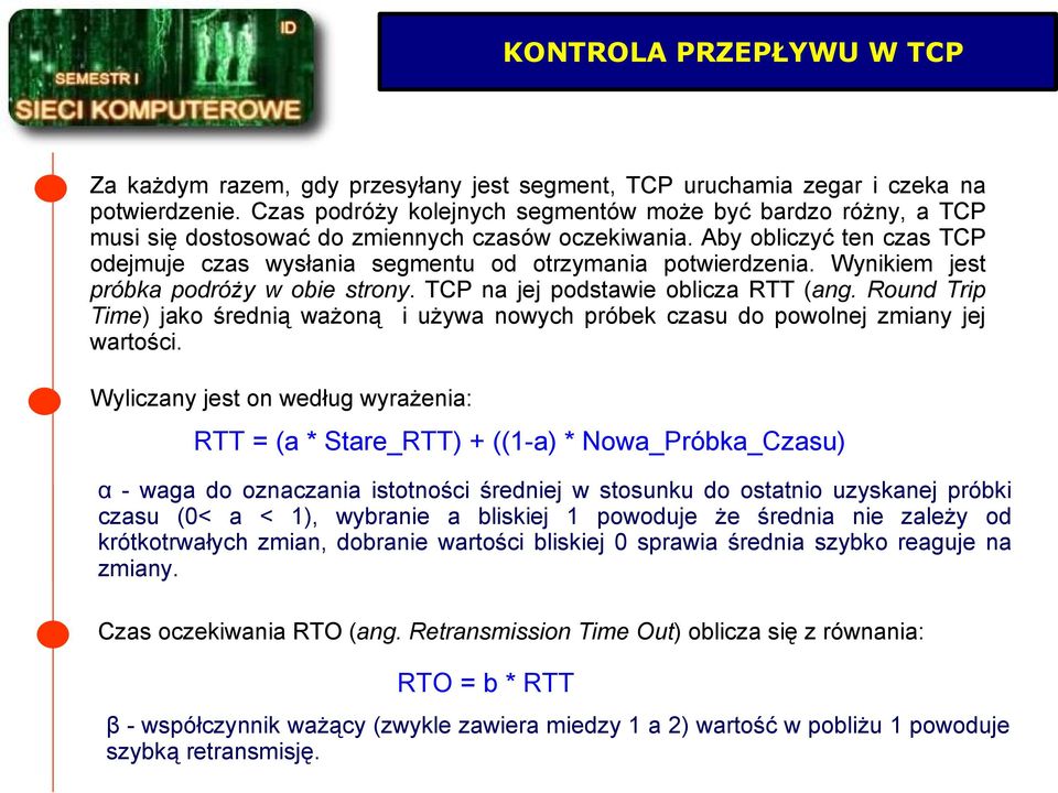 Aby obliczyć ten czas TCP odejmuje czas wysłania segmentu od otrzymania potwierdzenia. Wynikiem jest próbka podróży w obie strony. TCP na jej podstawie oblicza RTT (ang.