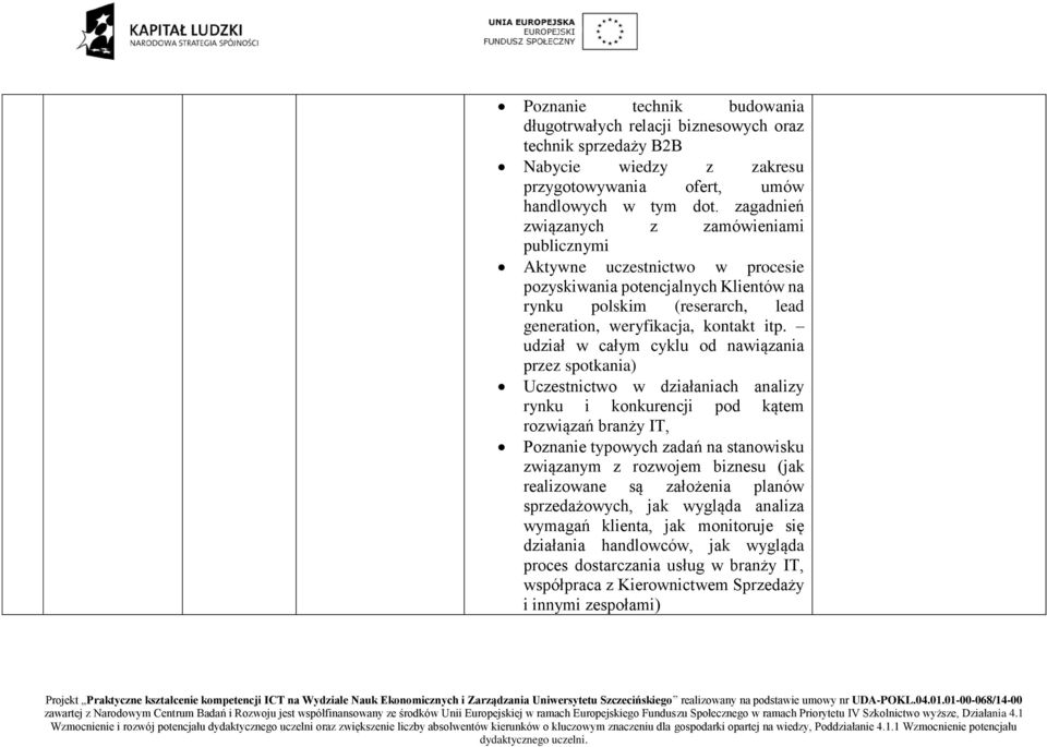 udział w całym cyklu od nawiązania przez spotkania) Uczestnictwo w działaniach analizy rynku i konkurencji pod kątem rozwiązań branży IT, Poznanie typowych zadań na stanowisku związanym z rozwojem