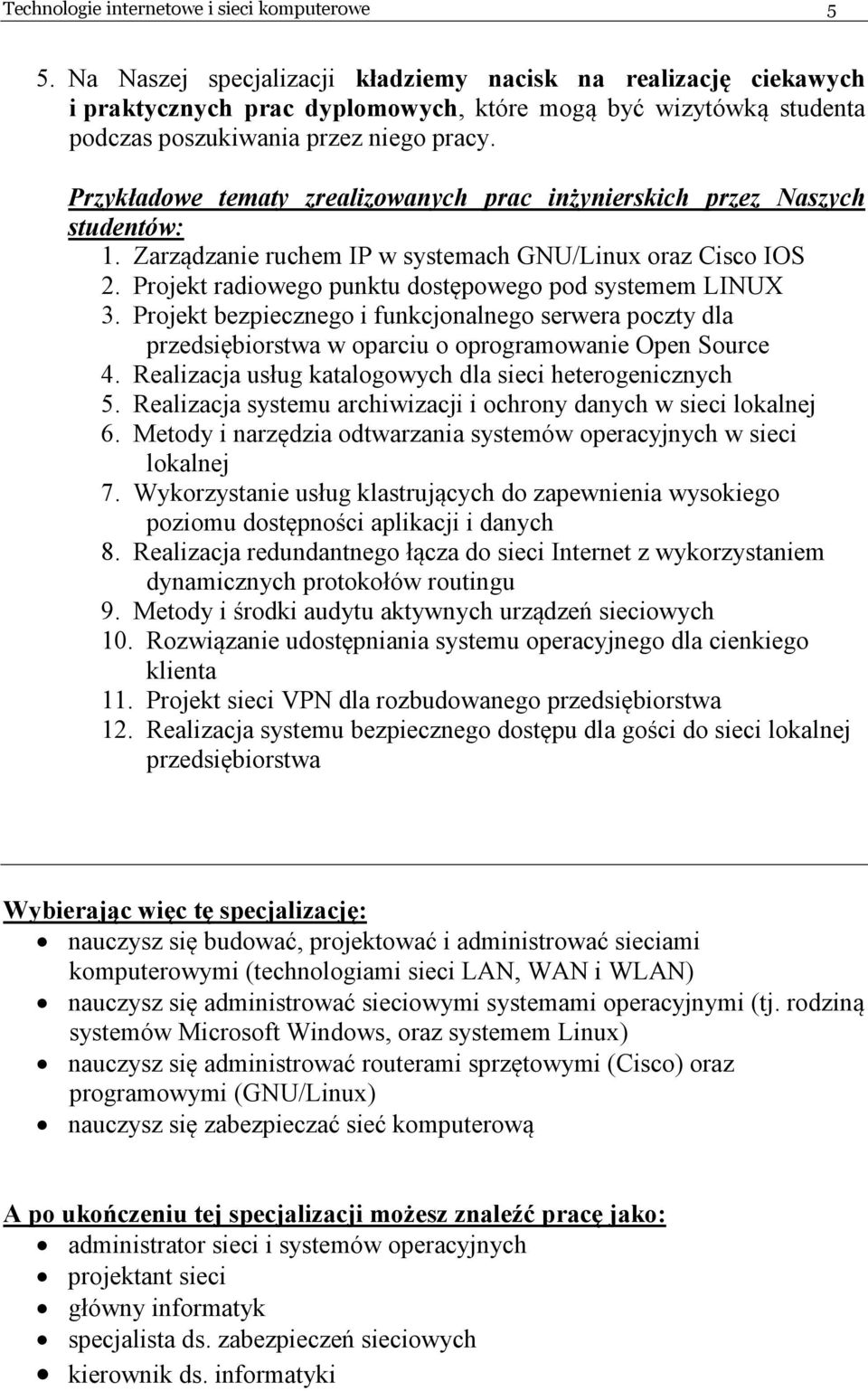 Przykładowe tematy zrealizowanych prac inżynierskich przez aszych studentów: 1. Zarządzanie ruchem IP w systemach GNU/Linux oraz Cisco IOS 2. Projekt radiowego punktu dostępowego pod systemem LINUX 3.