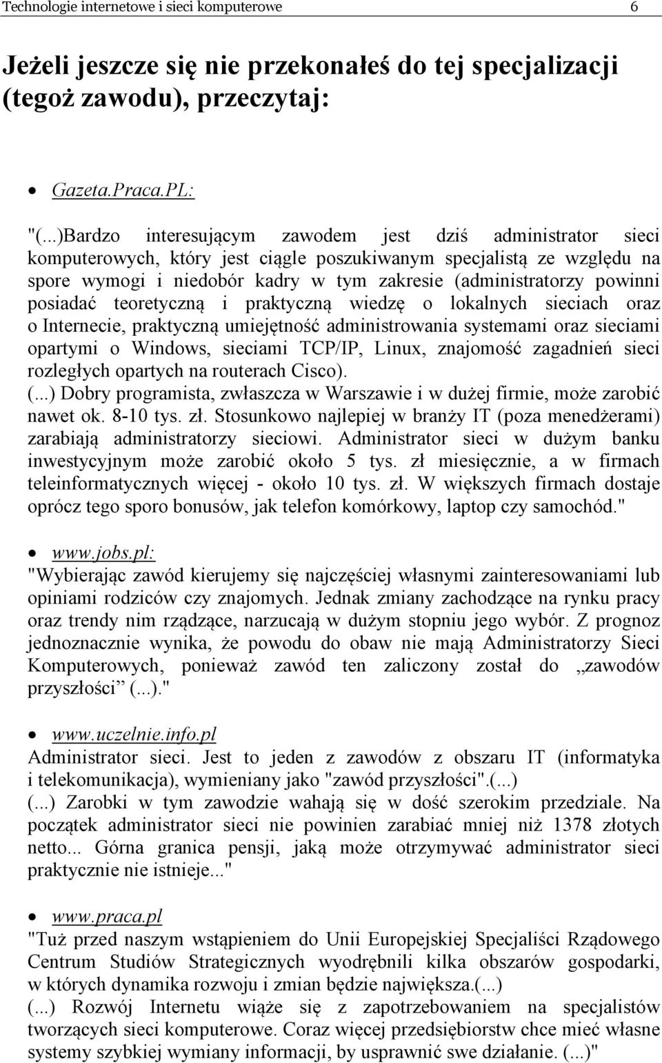 powinni posiadać teoretyczną i praktyczną wiedzę o lokalnych sieciach oraz o Internecie, praktyczną umiejętność administrowania systemami oraz sieciami opartymi o Windows, sieciami TCP/IP, Linux,