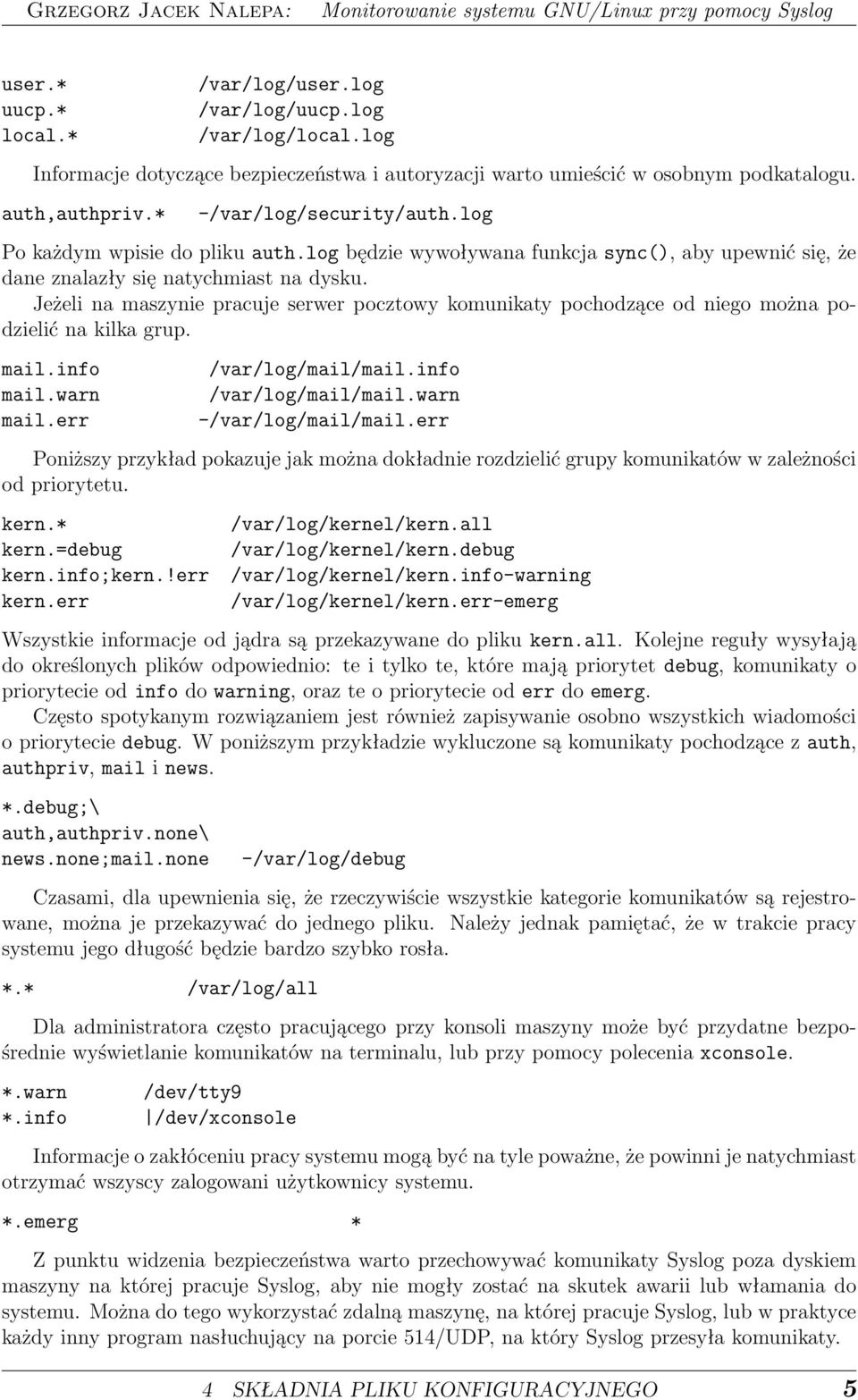 Jeżeli na maszynie pracuje serwer pocztowy komunikaty pochodzące od niego można podzielić na kilka grup. mail.info mail.warn mail.err /var/log/mail/mail.info /var/log/mail/mail.