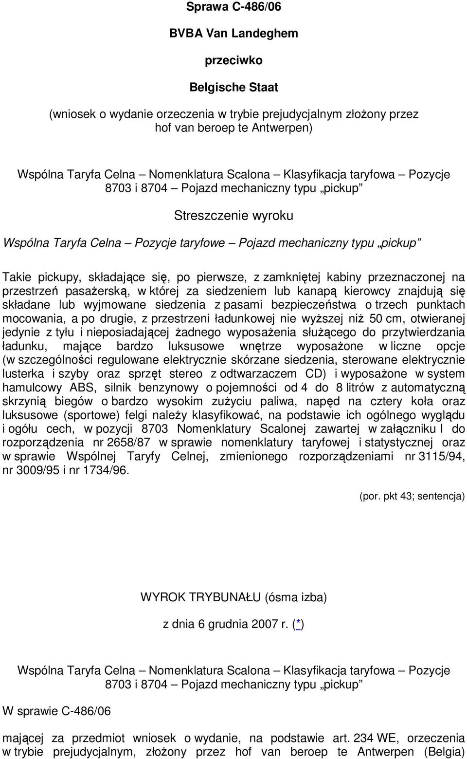 pierwsze, z zamkniętej kabiny przeznaczonej na przestrzeń pasażerską, w której za siedzeniem lub kanapą kierowcy znajdują się składane lub wyjmowane siedzenia z pasami bezpieczeństwa o trzech