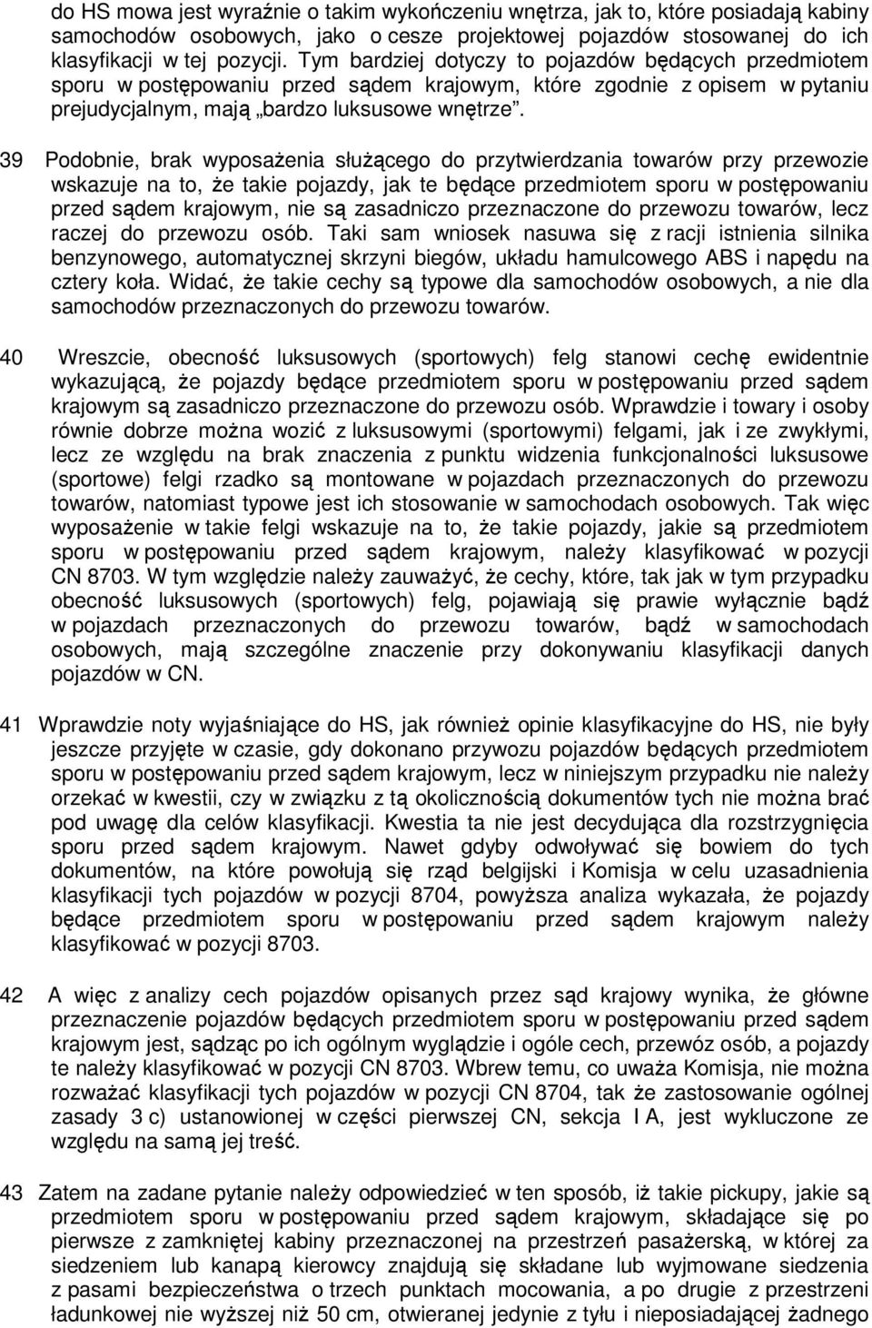 39 Podobnie, brak wyposażenia służącego do przytwierdzania towarów przy przewozie wskazuje na to, że takie pojazdy, jak te będące przedmiotem sporu w postępowaniu przed sądem krajowym, nie są