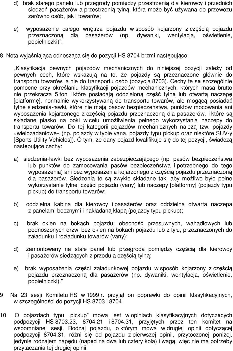 8 Nota wyjaśniająca odnosząca się do pozycji HS 8704 brzmi następująco: Klasyfikacja pewnych pojazdów mechanicznych do niniejszej pozycji zależy od pewnych cech, które wskazują na to, że pojazdy są