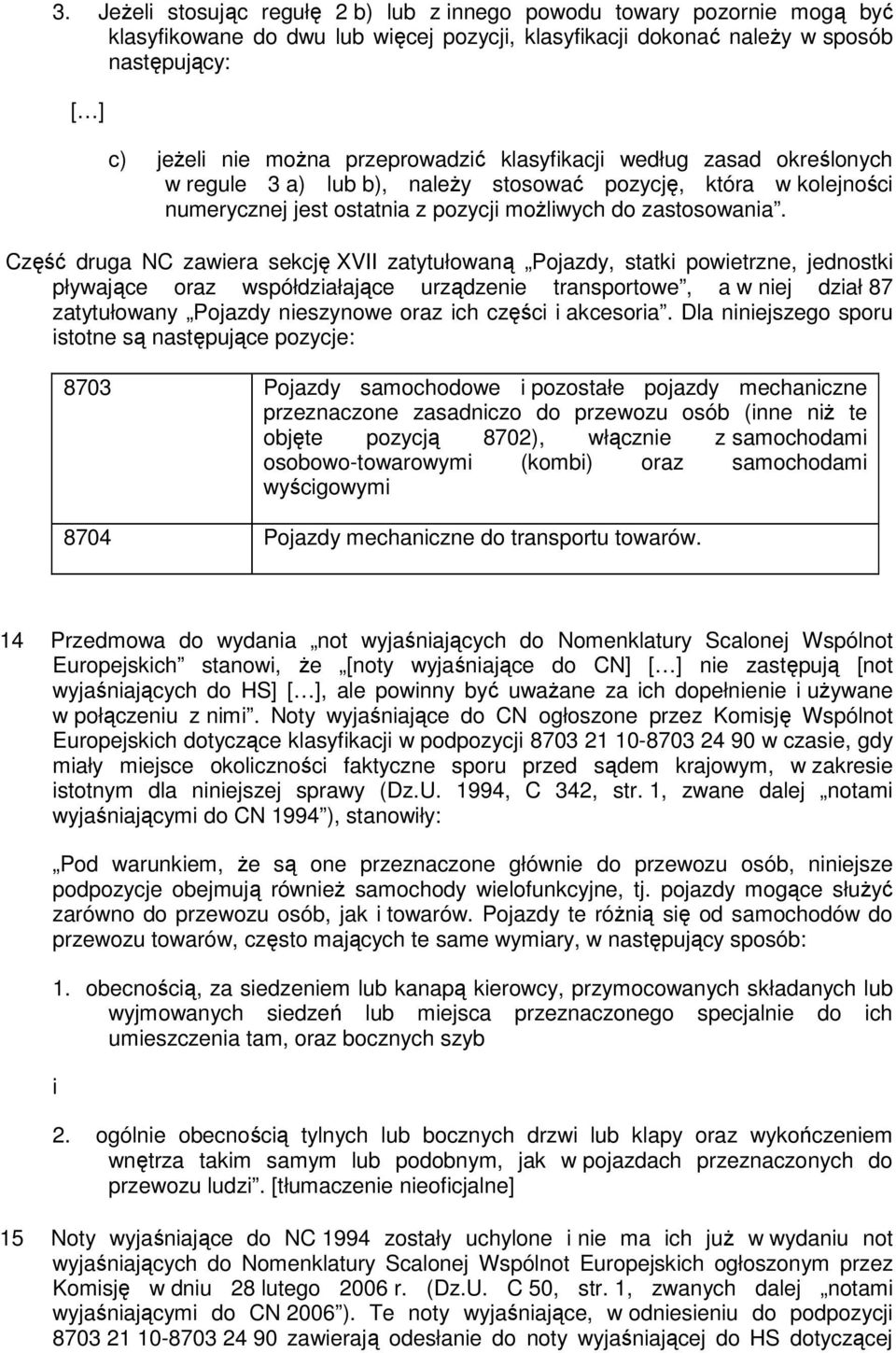 Część druga NC zawiera sekcję XVII zatytułowaną Pojazdy, statki powietrzne, jednostki pływające oraz współdziałające urządzenie transportowe, a w niej dział 87 zatytułowany Pojazdy nieszynowe oraz