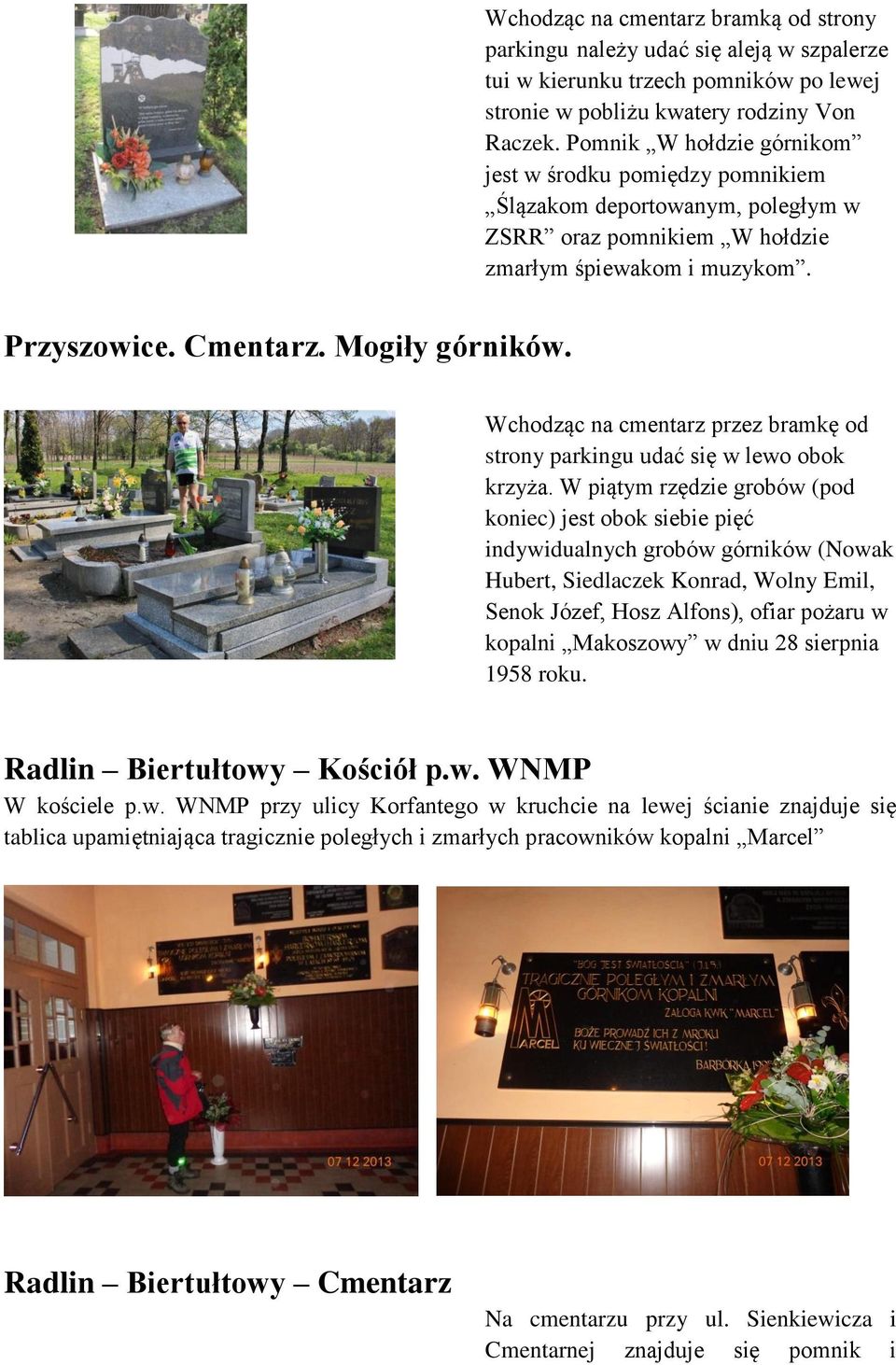 Wchodząc na cmentarz przez bramkę od strony parkingu udać się w lewo obok krzyża.