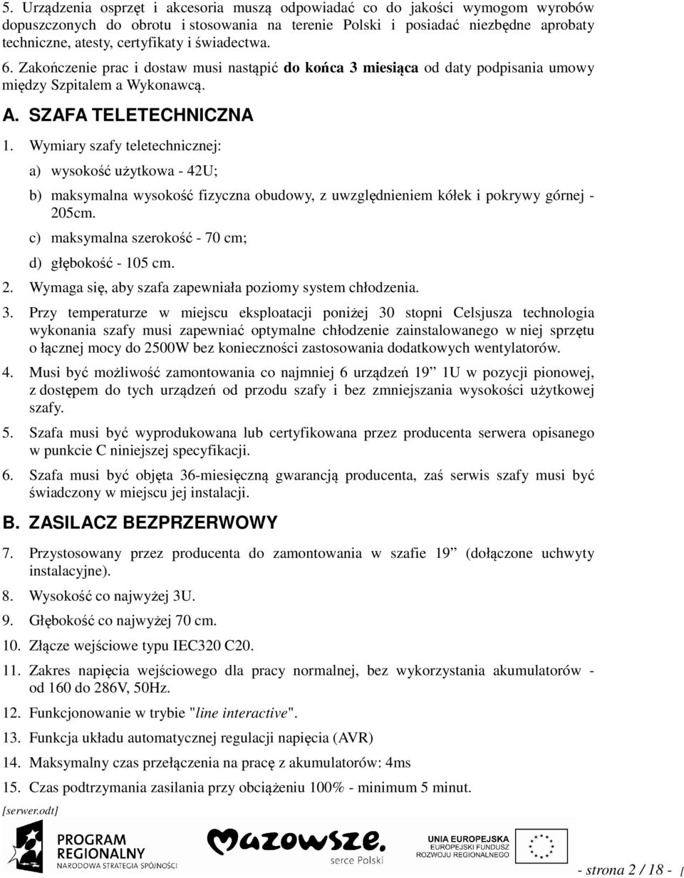 Wymary szafy teletechncznej: a) wysokość użytkowa - 42U; b) maksymalna wysokość fzyczna obudowy, z uwzględnenem kółek pokrywy górnej - 205cm. c) maksymalna szerokość - 70 cm; d) głębokość - 105 cm. 2. Wymaga sę, aby szafa zapewnała pozomy system chłodzena.