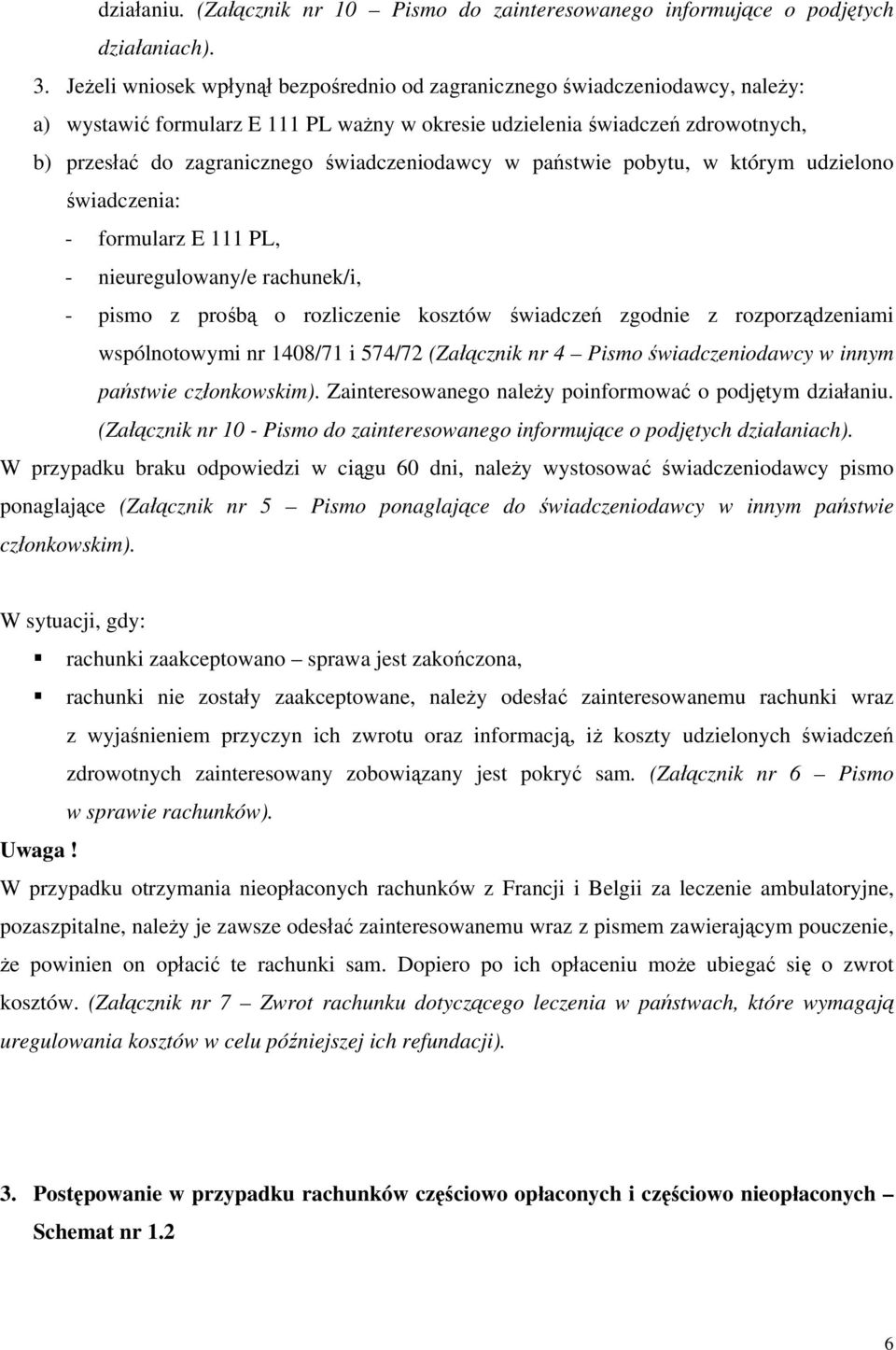 świadczeniodawcy w państwie pobytu, w którym udzielono świadczenia: - formularz E 111 PL, - nieuregulowany/e rachunek/i, - pismo z prośbą o rozliczenie kosztów świadczeń zgodnie z rozporządzeniami
