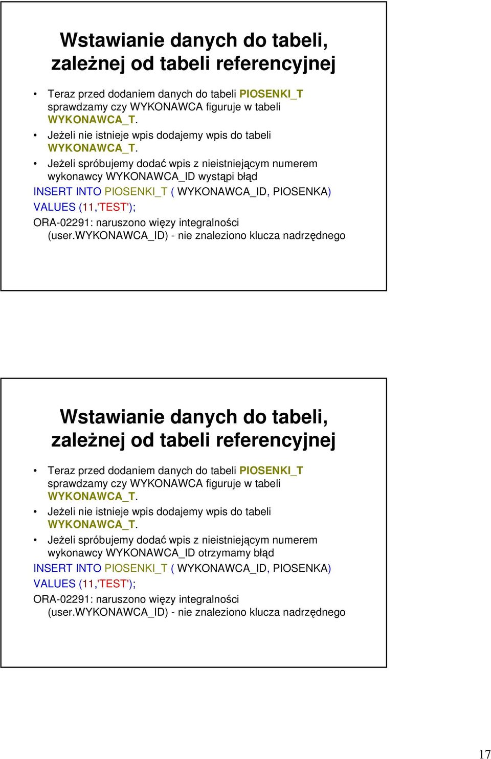 Jeżeli spróbujemy dodać wpis z nieistniejącym numerem wykonawcy WYKONAWCA_ID wystąpi błąd INSERT INTO PIOSENKI_T ( WYKONAWCA_ID, PIOSENKA) VALUES (11,'TEST'); ORA-02291: naruszono więzy integralności