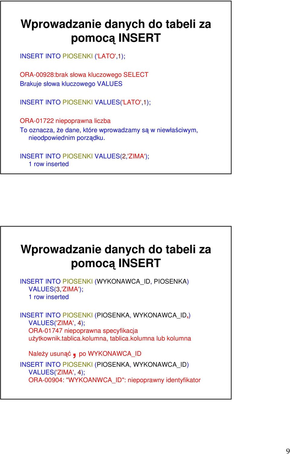 INSERT INTO PIOSENKI VALUES(2,'ZIMA'); 1 row inserted Wprowadzanie danych do tabeli za pomocą INSERT INSERT INTO PIOSENKI (WYKONAWCA_ID, PIOSENKA) VALUES(3,'ZIMA'); 1 row inserted INSERT INTO