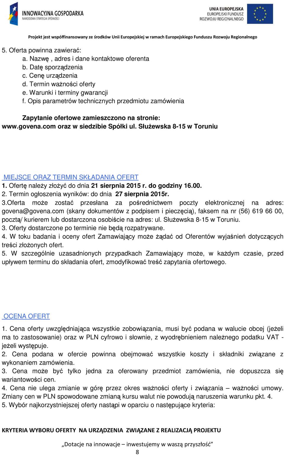 Służewska 8-15 w Toruniu MIEJSCE ORAZ TERMIN SKŁADANIA OFERT 1. Ofertę należy złożyć do dnia 21 sierpnia 2015 r. do godziny 16.00. 2. Termin ogłoszenia wyników: do dnia 27 sierpnia 2015r. 3.