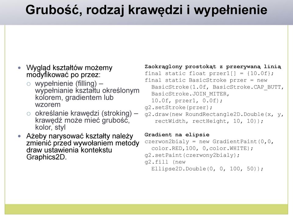 Zaokrąglony prostokąt z przerywaną linią final static float przer1[] = {10.0f}; final static BasicStroke przer = new BasicStroke(1.0f, BasicStroke.CAP_BUTT, BasicStroke.JOIN_MITER, 10.0f, przer1, 0.