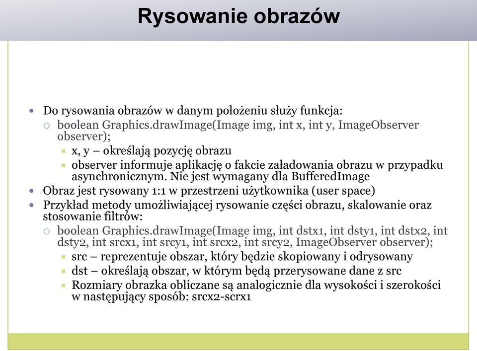 Nie jest wymagany dla BufferedImage Obraz jest rysowany 1:1 w przestrzeni użytkownika (user space) Przykład metody umożliwiającej rysowanie części obrazu, skalowanie oraz stosowanie filtrów: boolean