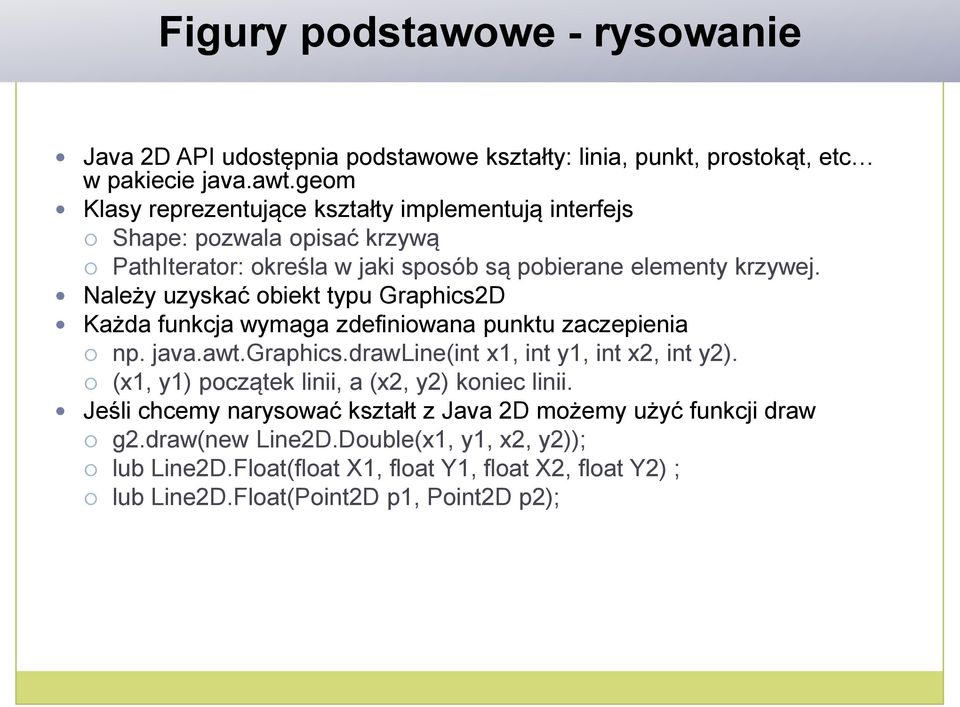 Należy uzyskać obiekt typu Graphics2D Każda funkcja wymaga zdefiniowana punktu zaczepienia np. java.awt.graphics.drawline(int x1, int y1, int x2, int y2).