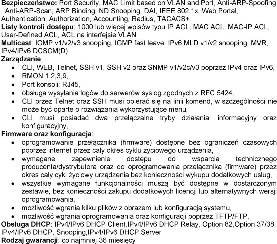 Multicast: IGMP v1/v2/v3 snooping, IGMP fast leave, IPv6 MLD v1/v2 snooping, MVR, IPv4/IPv6 DCSCM(D) CLI, WEB, Telnet, SSH v1, SSH v2 oraz SNMP v1/v2c/v3 poprzez IPv4 oraz IPv6, RMON 1,2,3,9, Port