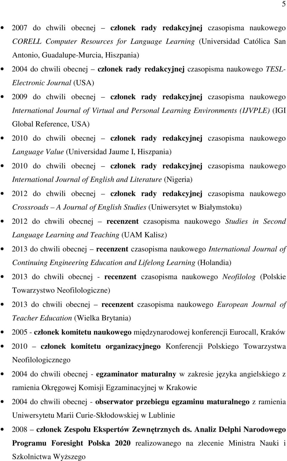 Learning Environments (IJVPLE) (IGI Global Reference, USA) 2010 do chwili obecnej członek rady redakcyjnej czasopisma naukowego Language Value (Universidad Jaume I, Hiszpania) 2010 do chwili obecnej