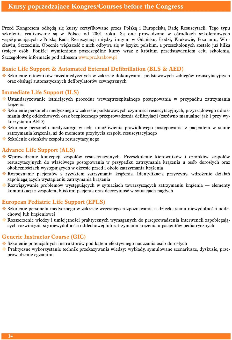 Są one prowadzone w ośrodkach szkoleniowych współpracujących z Polską Radą Resuscytacji między innymi w Gdańsku, Łodzi, Krakowie, Poznaniu, Wrocławiu, Szczecinie.