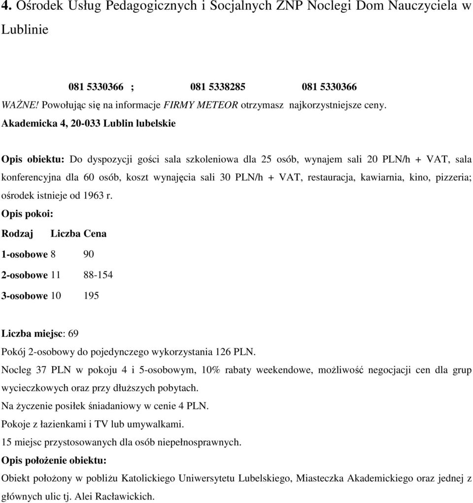 Liczba Cena 1-osobowe 8 90 2-osobowe 11 88-154 3-osobowe 10 195 Liczba miejsc: 69 Pokój 2-osobowy do pojedynczego wykorzystania 126 PLN.