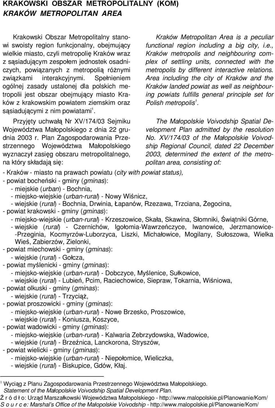 Spełnieniem ogólnej zasady ustalonej dla polskich metropolii jest obszar obejmujący miasto Kraków z krakowskim powiatem ziemskim oraz sąsiadującymi z nim powiatami 1.
