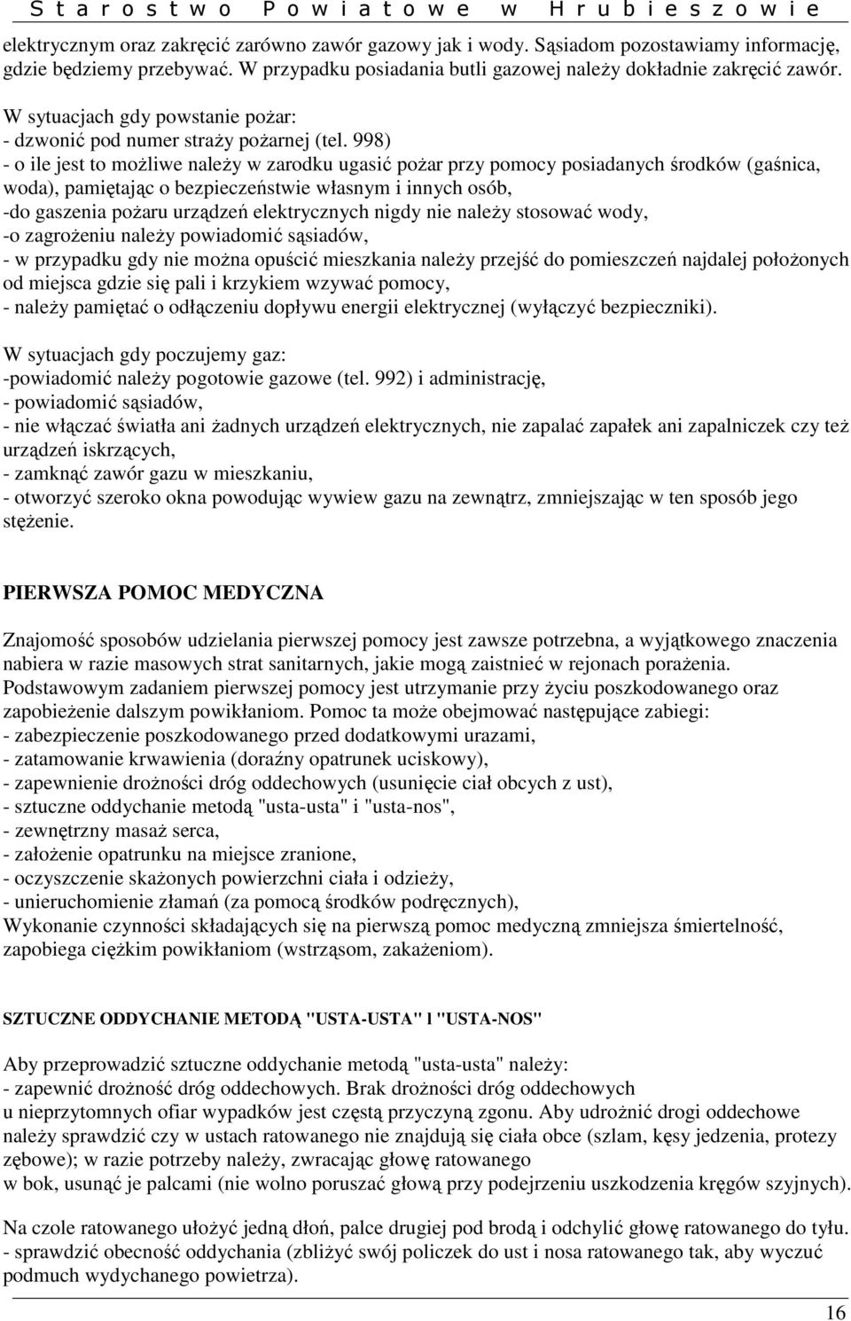 998) - o ile jest to moŝliwe naleŝy w zarodku ugasić poŝar przy pomocy posiadanych środków (gaśnica, woda), pamiętając o bezpieczeństwie własnym i innych osób, -do gaszenia poŝaru urządzeń