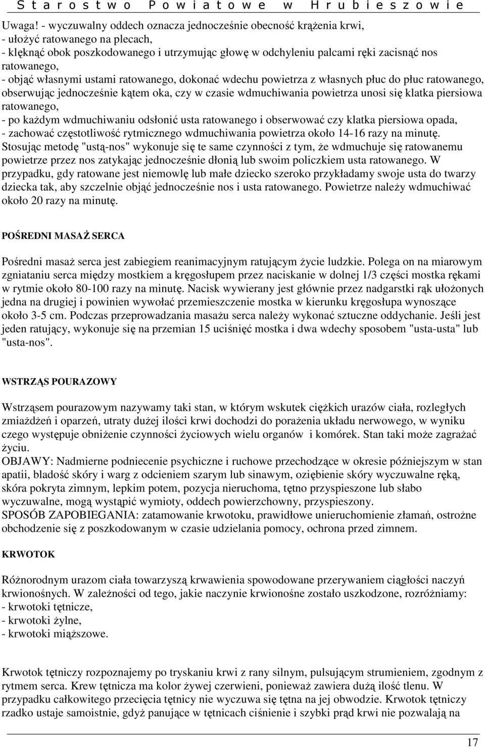 objąć własnymi ustami ratowanego, dokonać wdechu powietrza z własnych płuc do płuc ratowanego, obserwując jednocześnie kątem oka, czy w czasie wdmuchiwania powietrza unosi się klatka piersiowa