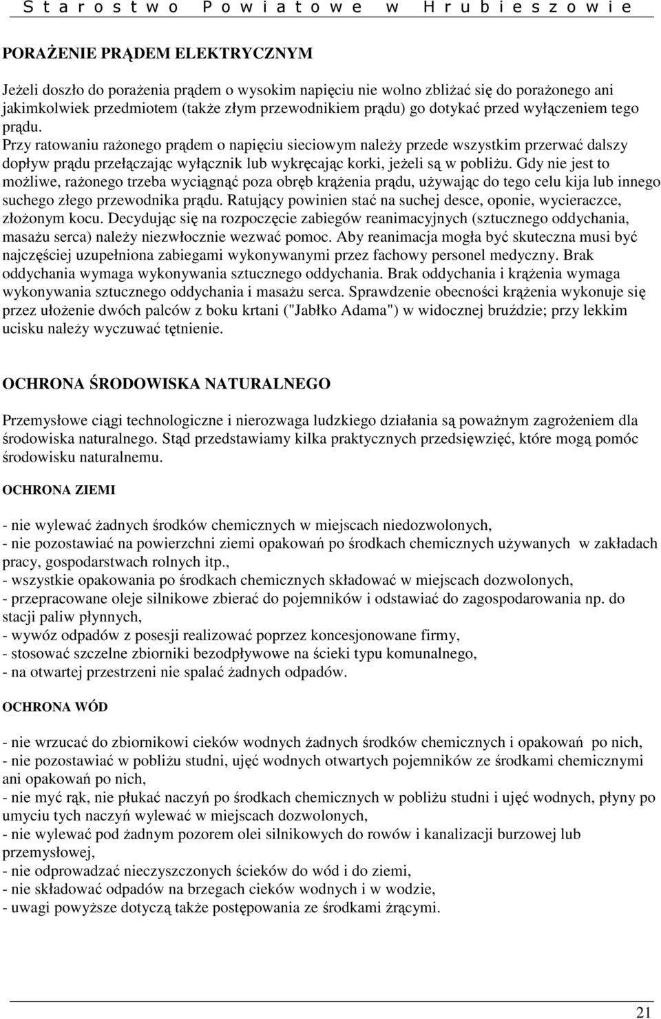 Gdy nie jest to moŝliwe, raŝonego trzeba wyciągnąć poza obręb krąŝenia prądu, uŝywając do tego celu kija lub innego suchego złego przewodnika prądu.