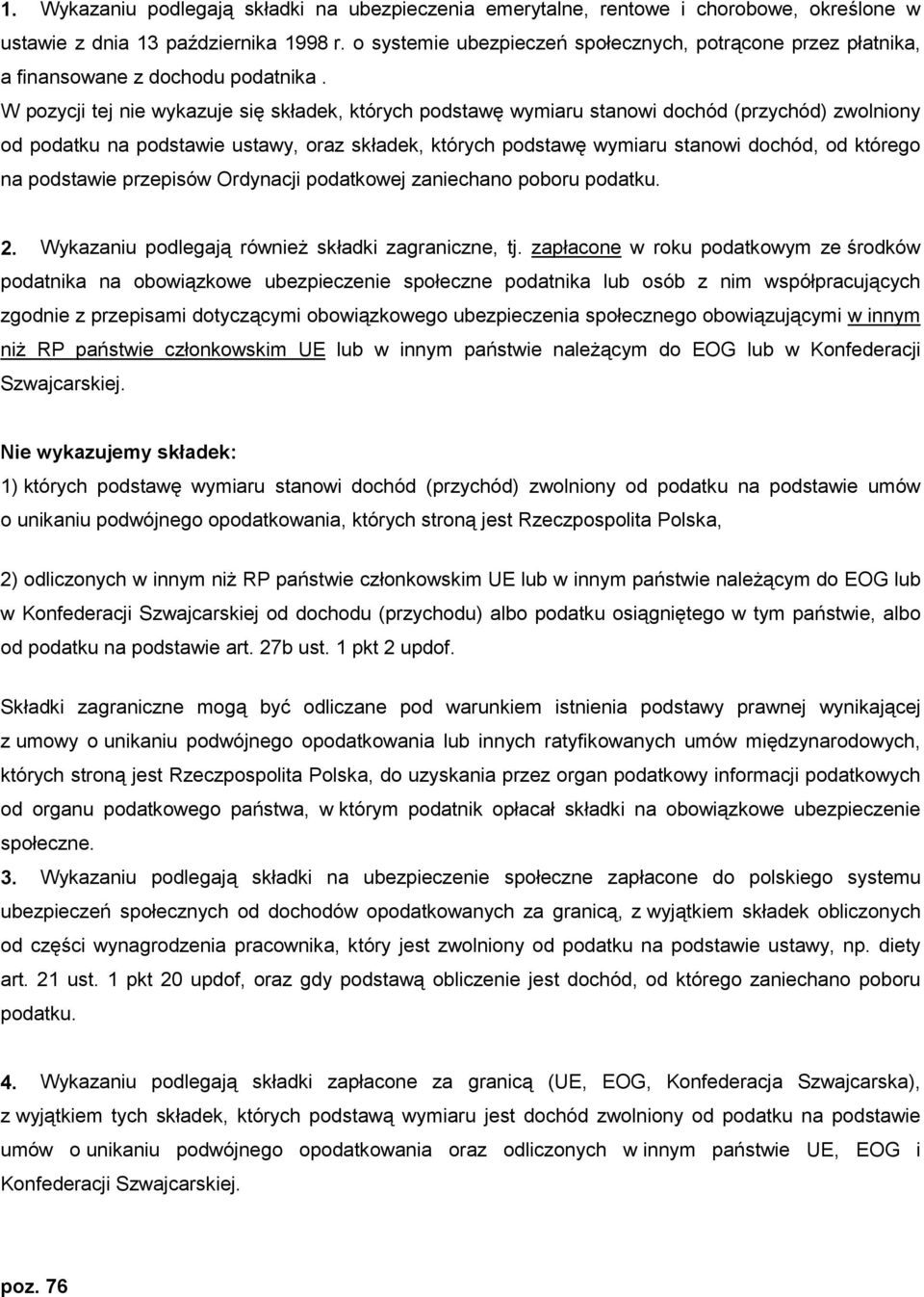 W pozycji tej nie wykazuje się składek, których podstawę wymiaru stanowi dochód (przychód) zwolniony od podatku na podstawie ustawy, oraz składek, których podstawę wymiaru stanowi dochód, od którego