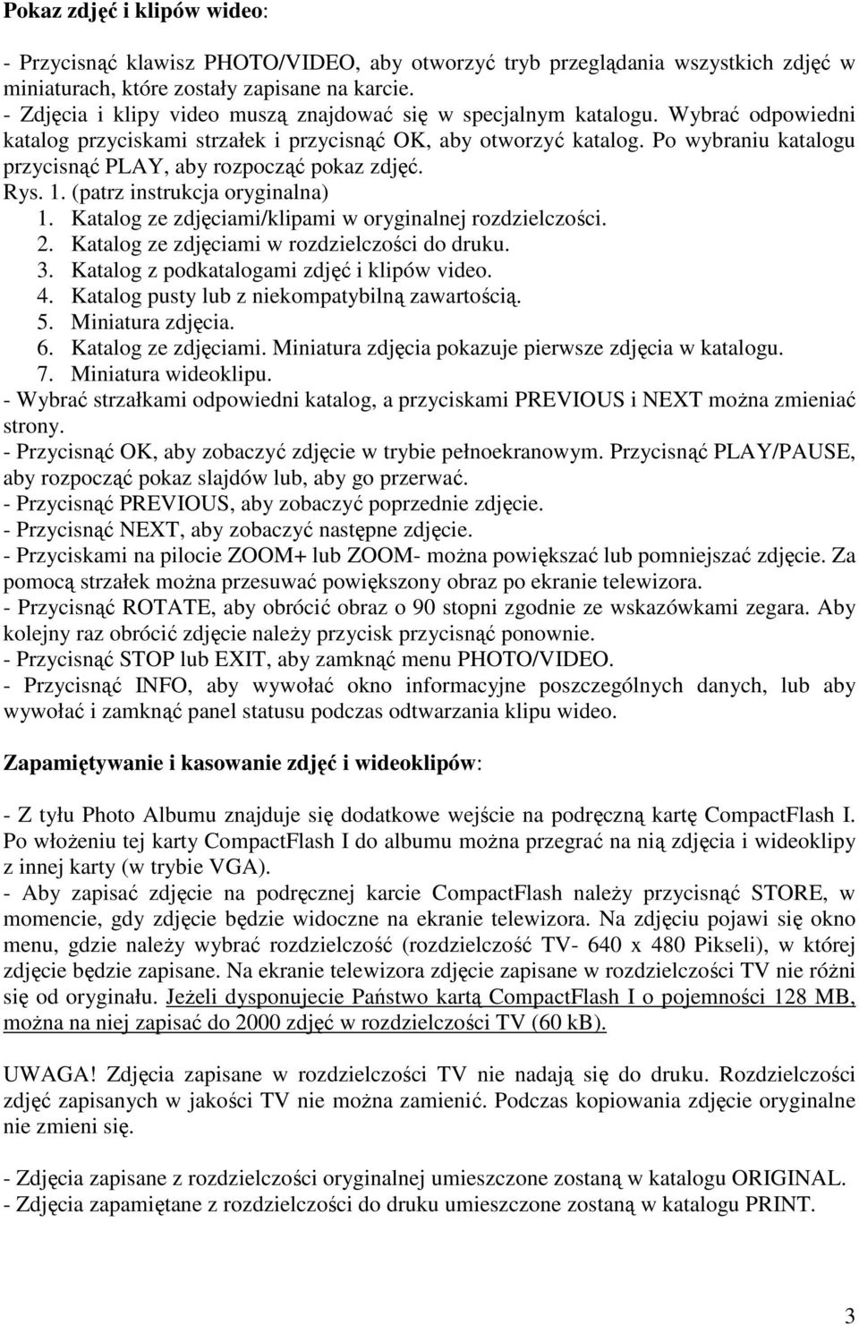 Po wybraniu katalogu przycisnąć PLAY, aby rozpocząć pokaz zdjęć. Rys. 1. (patrz instrukcja oryginalna) 1. Katalog ze zdjęciami/klipami w oryginalnej rozdzielczości. 2.