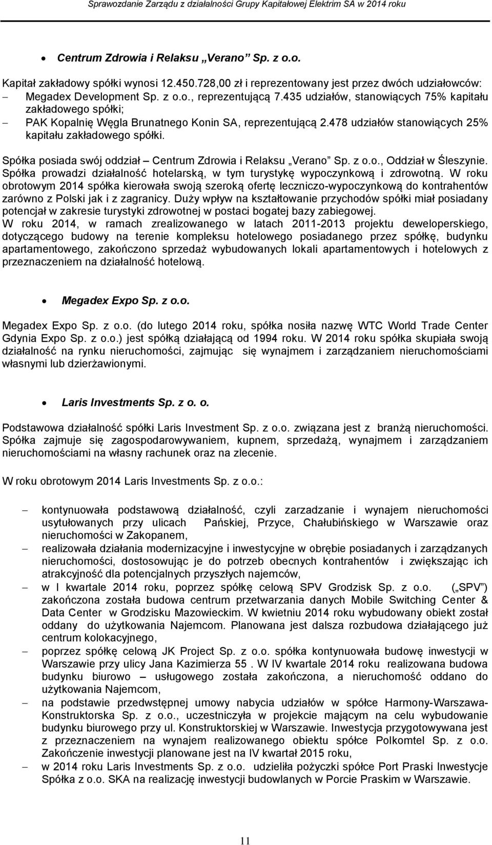 Spółka posiada swój oddział Centrum Zdrowia i Relaksu Verano Sp. z o.o., Oddział w Śleszynie. Spółka prowadzi działalność hotelarską, w tym turystykę wypoczynkową i zdrowotną.