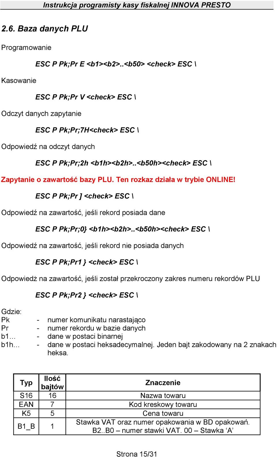 .<b50h><check> ESC \ Zapytanie o zawartość bazy PLU. Ten rozkaz działa w trybie ONLINE! ESC P Pk;Pr ] <check> ESC \ Odpowiedź na zawartość, jeśli rekord posiada dane ESC P Pk;Pr;0} <b1h><b2h>.