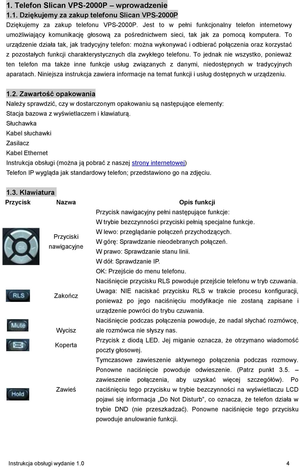To urządzenie działa tak, jak tradycyjny telefon: można wykonywać i odbierać połączenia oraz korzystać z pozostałych funkcji charakterystycznych dla zwykłego telefonu.