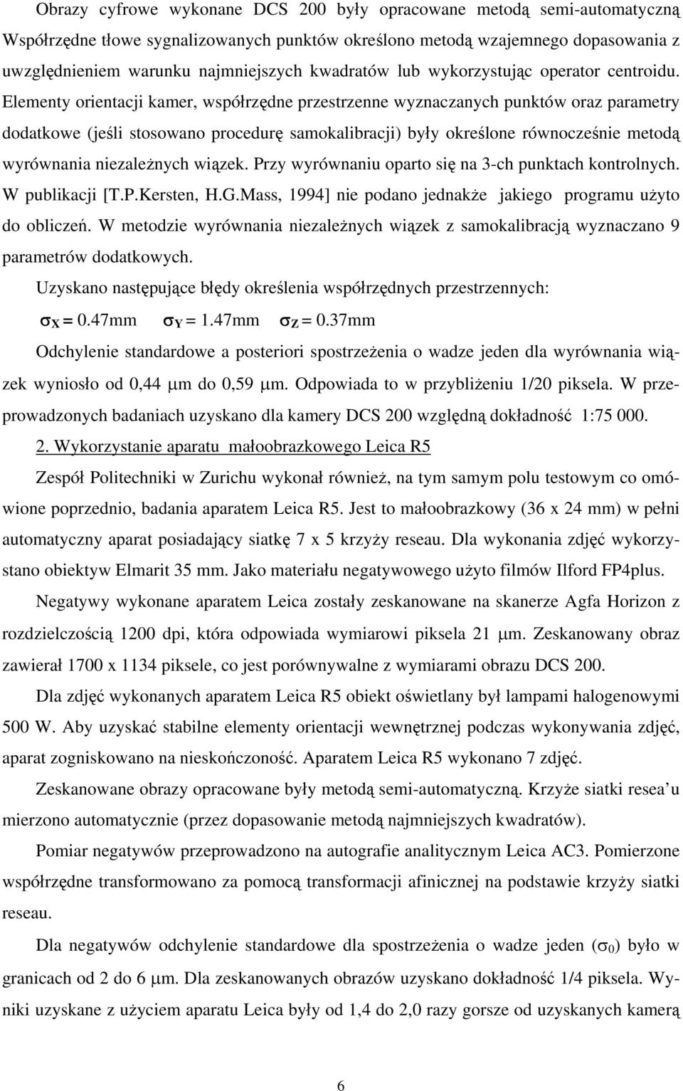 Elementy orientacji kamer, współrzędne przestrzenne wyznaczanych punktów oraz parametry dodatkowe (jeśli stosowano procedurę samokalibracji) były określone równocześnie metodą wyrównania niezależnych