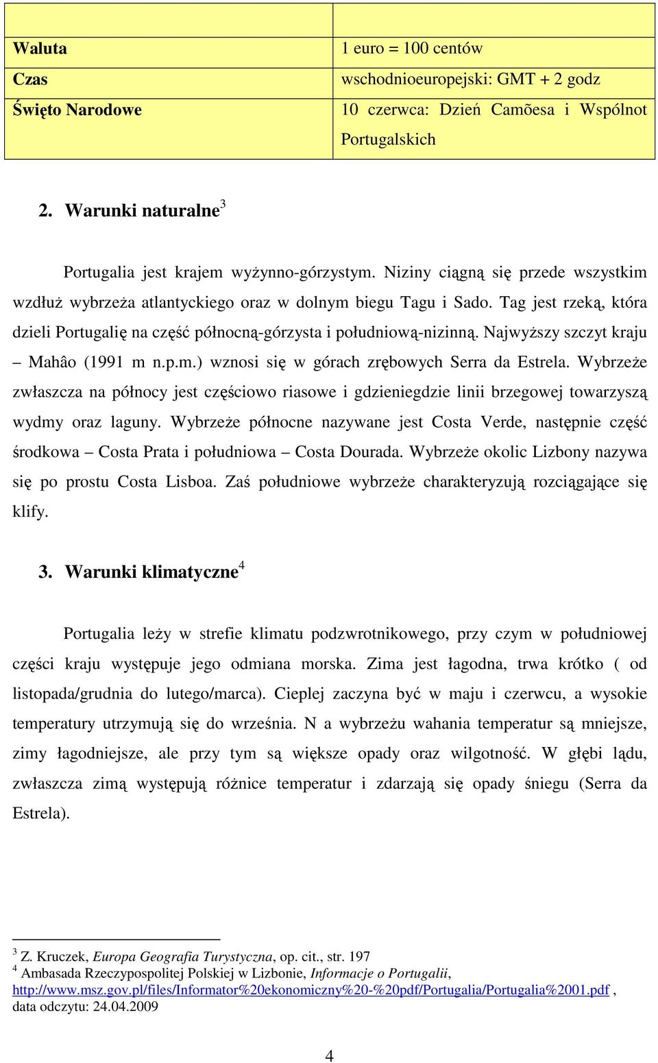 NajwyŜszy szczyt kraju Mahâo (1991 m n.p.m.) wznosi się w górach zrębowych Serra da Estrela.
