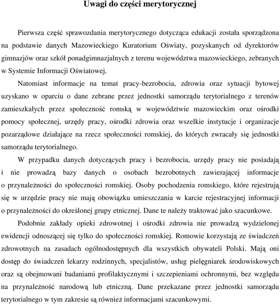 Natomiast informacje na temat pracy-bezrobocia, zdrowia oraz sytuacji bytowej uzyskano w oparciu o dane zebrane przez jednostki samorządu terytorialnego z terenów zamieszkałych przez społeczność