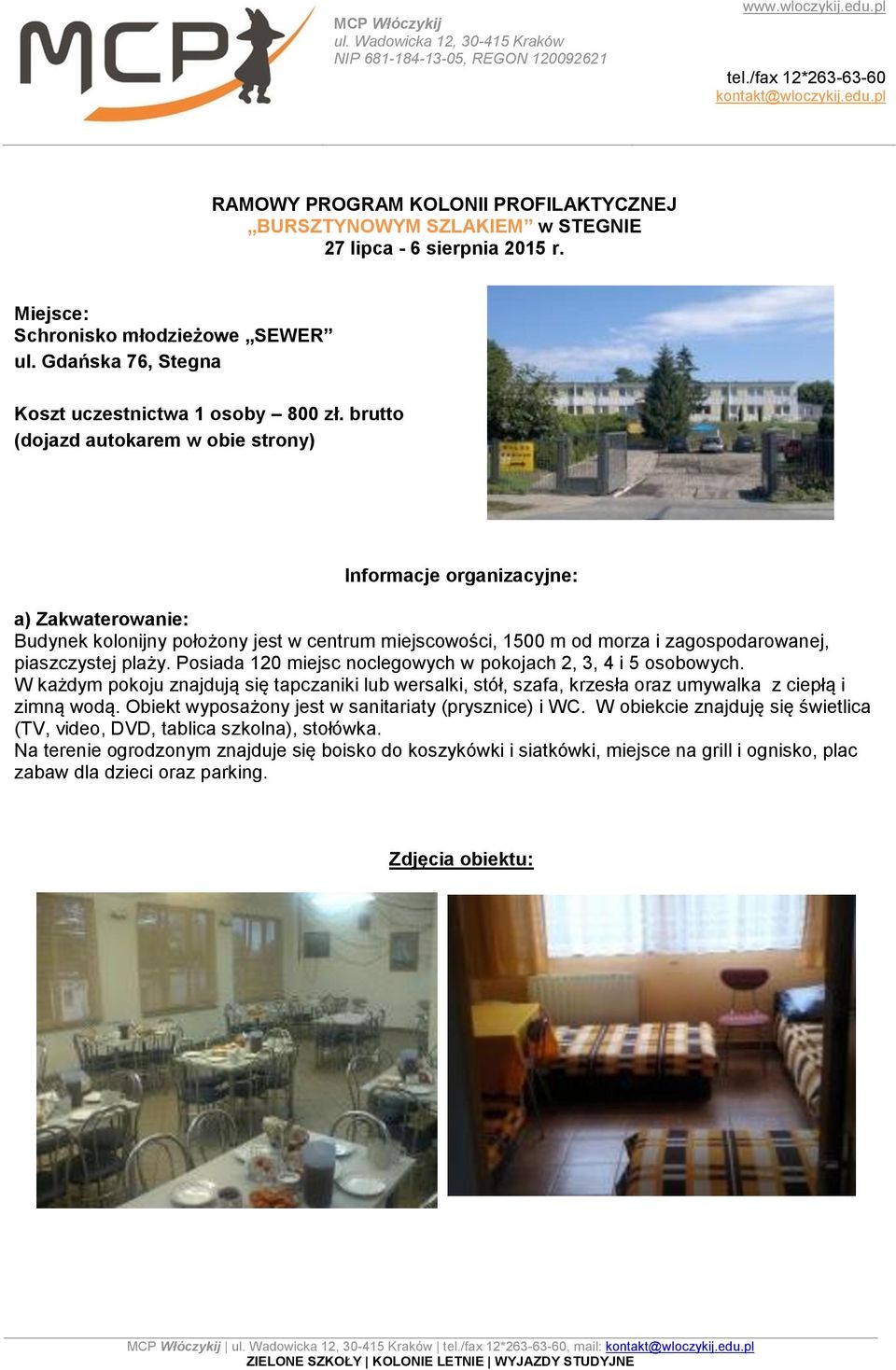 Posiada 120 miejsc noclegowych w pokojach 2, 3, 4 i 5 osobowych. W każdym pokoju znajdują się tapczaniki lub wersalki, stół, szafa, krzesła oraz umywalka z ciepłą i zimną wodą.