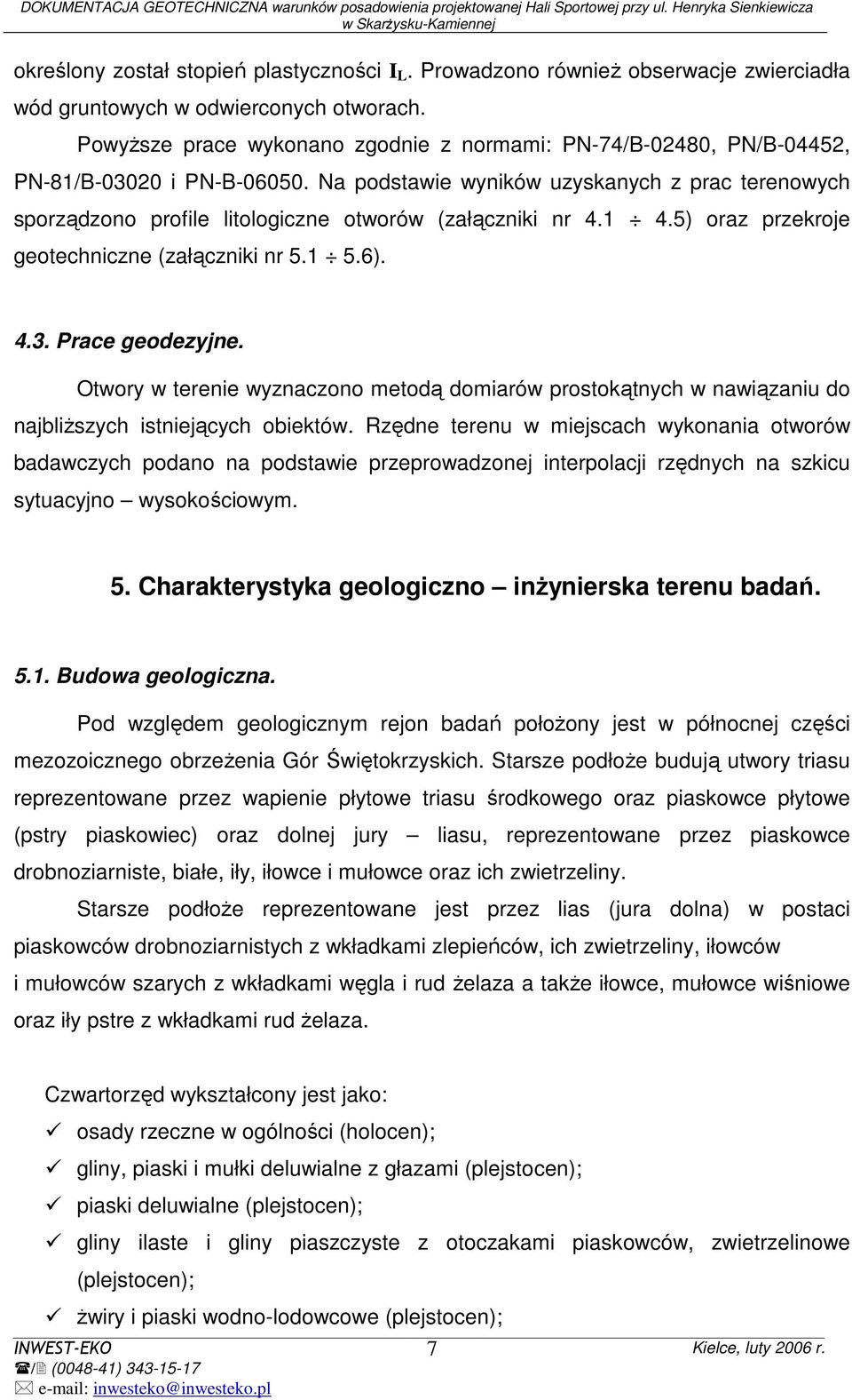 Na podstawie wyników uzyskanych z prac terenowych sporządzono profile litologiczne otworów (załączniki nr 4.1 4.5) oraz przekroje geotechniczne (załączniki nr 5.1 5.6). 4.3. Prace geodezyjne.