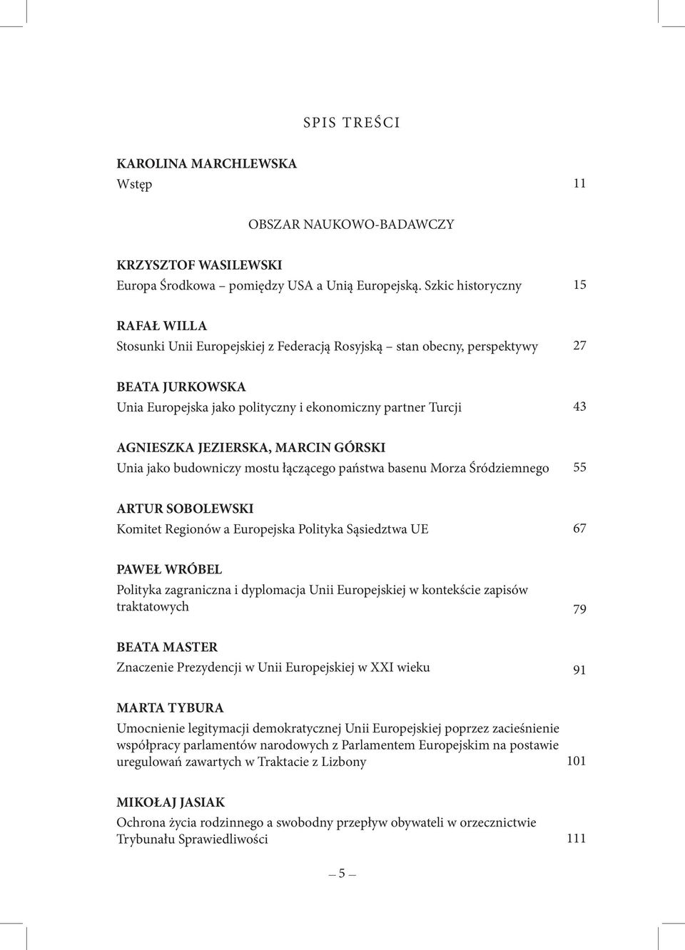 JEZIERSKA, MARCIN GÓRSKI Unia jako budowniczy mostu łączącego państwa basenu Morza Śródziemnego 55 ARTUR SOBOLEWSKI Komitet Regionów a Europejska Polityka Sąsiedztwa UE 67 PAWEŁ WRÓBEL Polityka