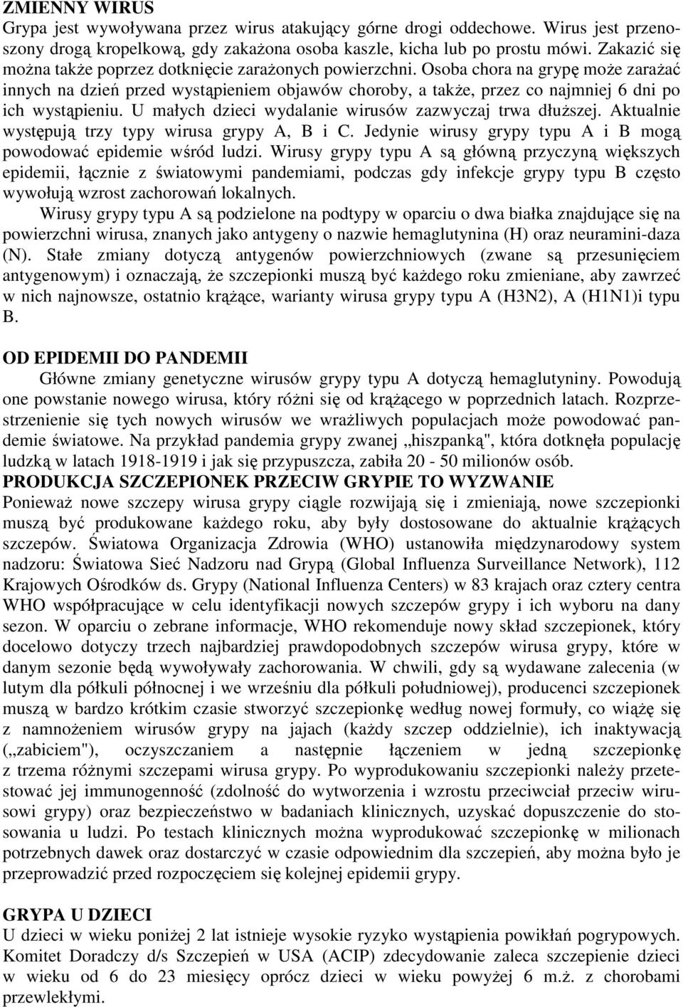 Osoba chora na grypę może zarażać innych na dzień przed wystąpieniem objawów choroby, a także, przez co najmniej 6 dni po ich wystąpieniu. U małych dzieci wydalanie wirusów zazwyczaj trwa dłuższej.