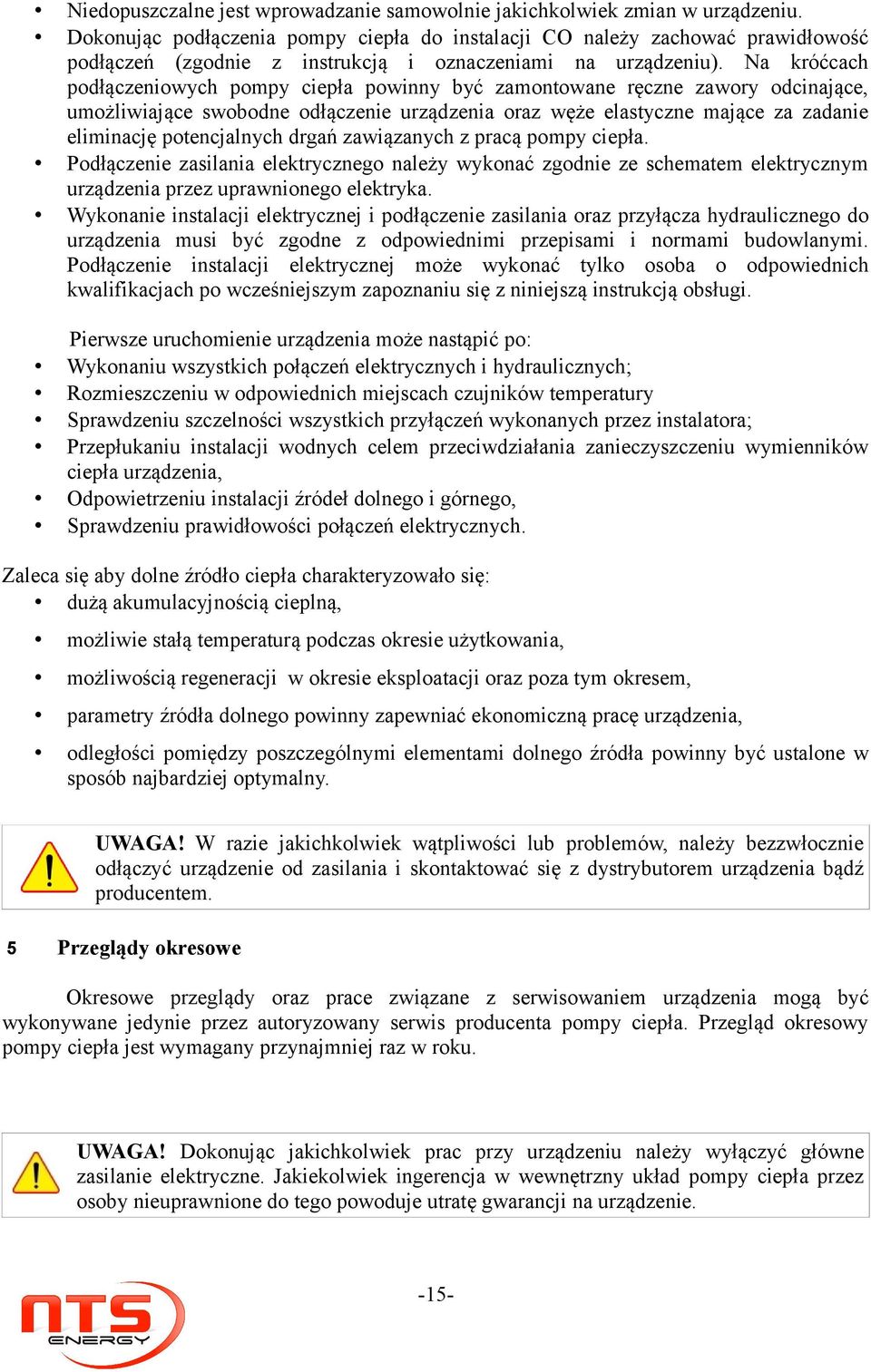 Na króćcach podłączeniowych pompy ciepła powinny być zamontowane ręczne zawory odcinające, umożliwiające swobodne odłączenie urządzenia oraz węże elastyczne mające za zadanie eliminację potencjalnych