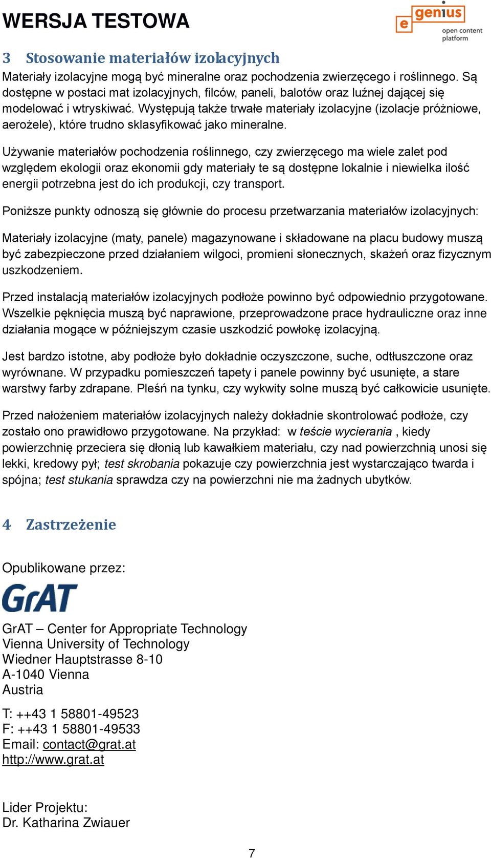 Występują także trwałe materiały izolacyjne (izolacje próżniowe, aerożele), które trudno sklasyfikować jako mineralne.