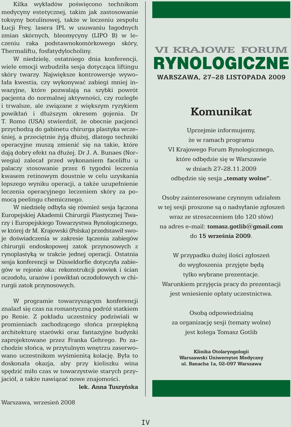 Najwi ksze kontrowersje wywo- a a kwestia, czy wykonywaç zabiegi mniej inwazyjne, które pozwalajà na szybki powrót pacjenta do normalnej aktywnoêci, czy rozleg e itrwalsze, ale zwiàzane z wi kszym