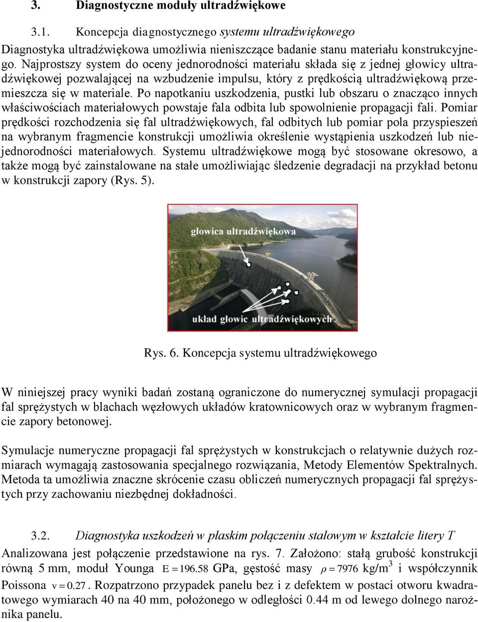 Po napotkaniu uszkodzenia, pustki lub obszaru o znacząco innych właściwościach materiałowych powstaje fala odbita lub spowolnienie propagacji fali.